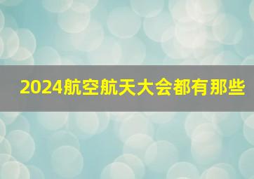 2024航空航天大会都有那些