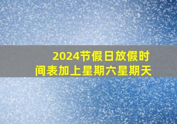 2024节假日放假时间表加上星期六星期天