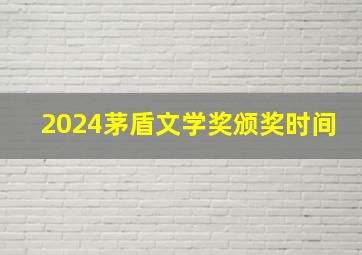 2024茅盾文学奖颁奖时间