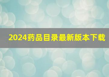 2024药品目录最新版本下载