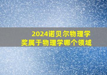 2024诺贝尔物理学奖属于物理学哪个领域