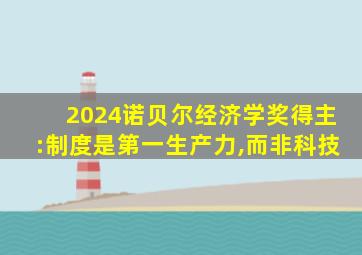 2024诺贝尔经济学奖得主:制度是第一生产力,而非科技