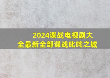 2024谍战电视剧大全最新全部谍战叱咤之城