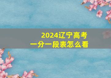 2024辽宁高考一分一段表怎么看