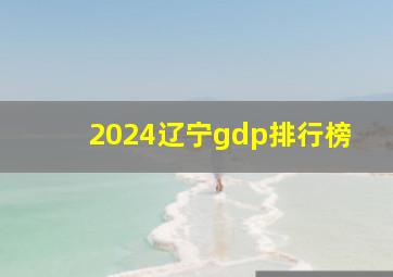 2024辽宁gdp排行榜