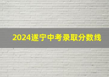 2024遂宁中考录取分数线