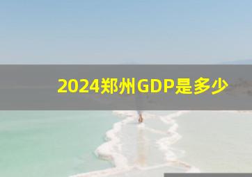 2024郑州GDP是多少