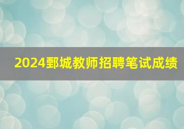 2024鄄城教师招聘笔试成绩