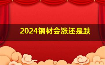 2024钢材会涨还是跌