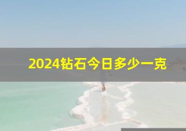 2024钻石今日多少一克