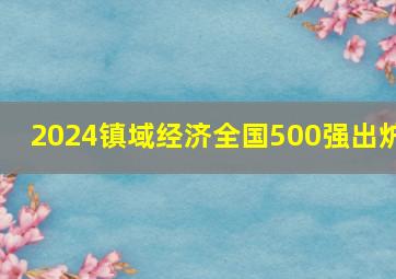 2024镇域经济全国500强出炉