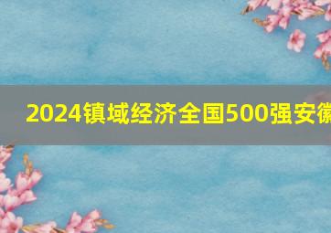 2024镇域经济全国500强安徽