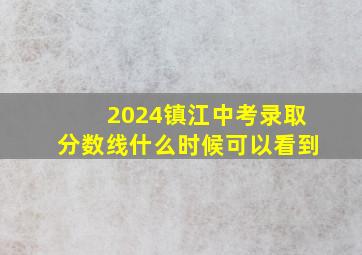 2024镇江中考录取分数线什么时候可以看到