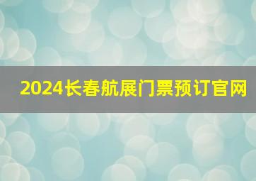 2024长春航展门票预订官网