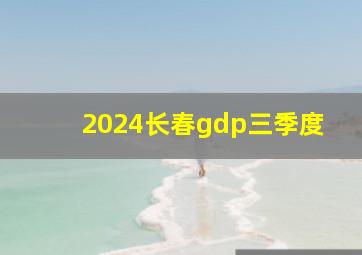 2024长春gdp三季度