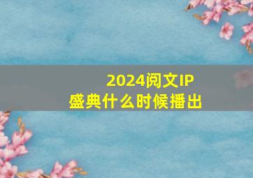 2024阅文IP盛典什么时候播出