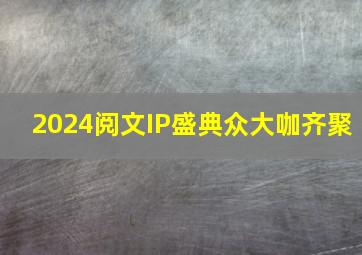 2024阅文IP盛典众大咖齐聚