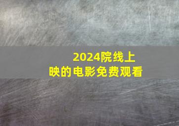 2024院线上映的电影免费观看