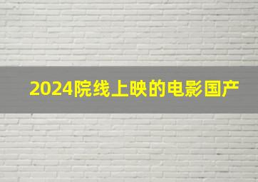 2024院线上映的电影国产