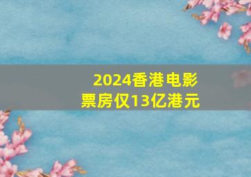 2024香港电影票房仅13亿港元