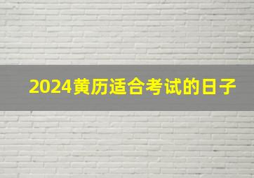 2024黄历适合考试的日子