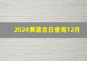 2024黄道吉日查询12月