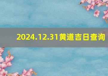 2024.12.31黄道吉日查询