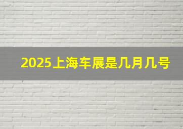 2025上海车展是几月几号