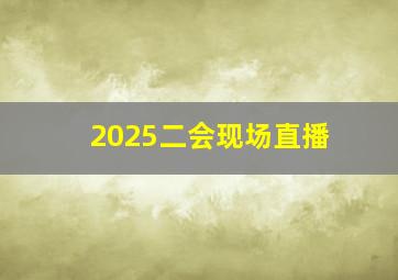 2025二会现场直播