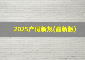 2025产假新规(最新版)