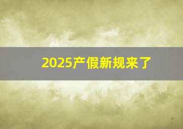 2025产假新规来了