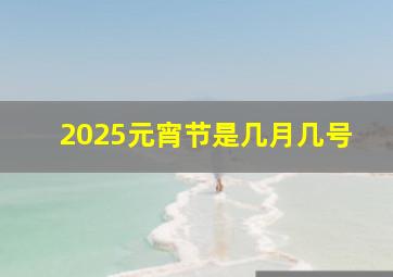 2025元宵节是几月几号