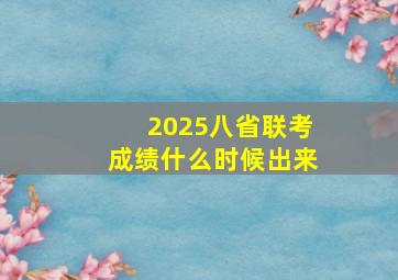 2025八省联考成绩什么时候出来