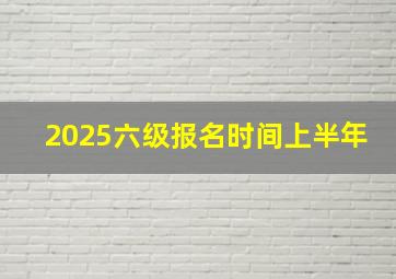 2025六级报名时间上半年