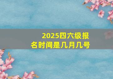 2025四六级报名时间是几月几号