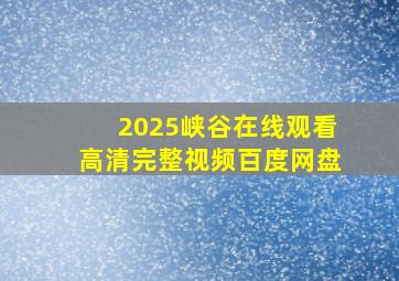 2025峡谷在线观看高清完整视频百度网盘