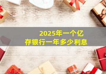 2025年一个亿存银行一年多少利息