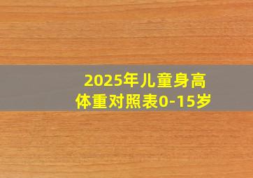 2025年儿童身高体重对照表0-15岁