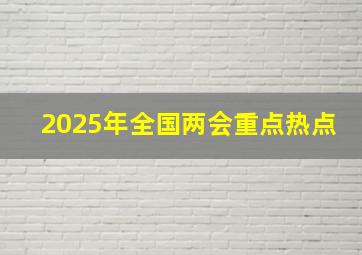 2025年全国两会重点热点