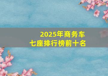 2025年商务车七座排行榜前十名