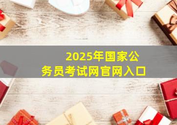 2025年国家公务员考试网官网入口