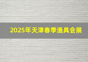 2025年天津春季渔具会展