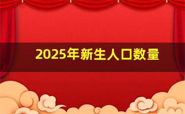 2025年新生人口数量