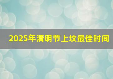 2025年清明节上坟最佳时间