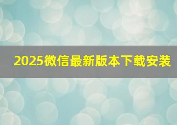 2025微信最新版本下载安装