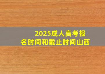 2025成人高考报名时间和截止时间山西