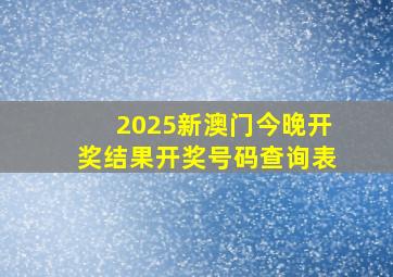 2025新澳门今晚开奖结果开奖号码查询表