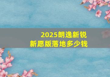 2025朗逸新锐新愿版落地多少钱