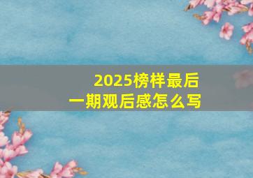 2025榜样最后一期观后感怎么写