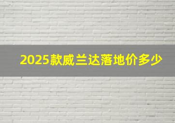 2025款威兰达落地价多少